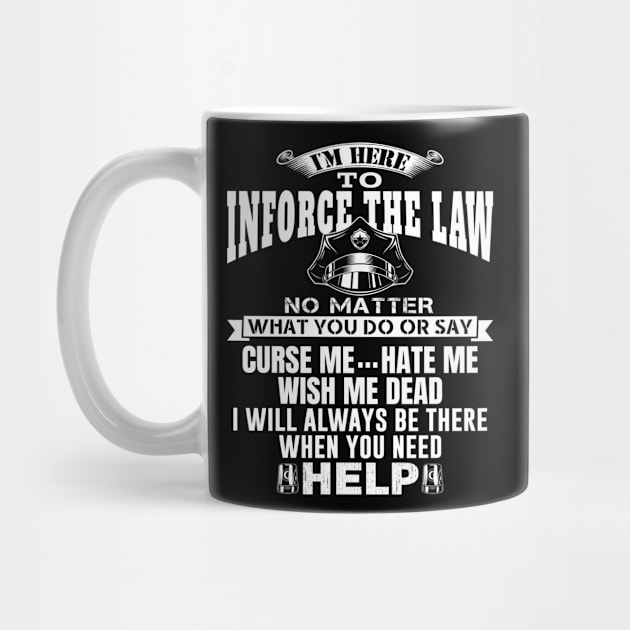 I'm Here To Enforce The Law No Matter What You Do Or Say, Curse Me Hate Me Wish Me Dead, I Will Always Be There When You Need Help. Police / Cop Quote. by Teefold